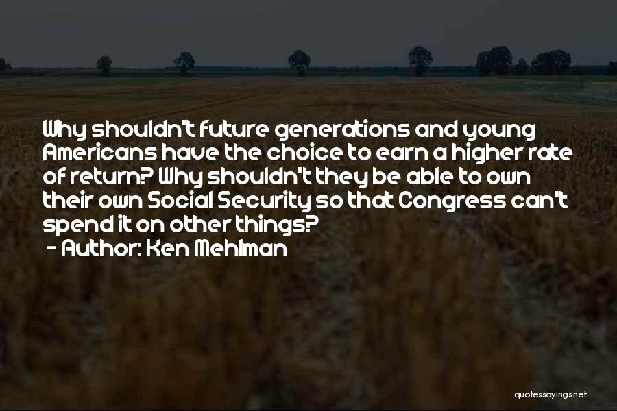 Ken Mehlman Quotes: Why Shouldn't Future Generations And Young Americans Have The Choice To Earn A Higher Rate Of Return? Why Shouldn't They