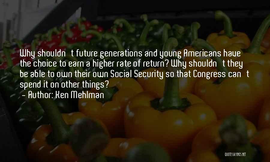 Ken Mehlman Quotes: Why Shouldn't Future Generations And Young Americans Have The Choice To Earn A Higher Rate Of Return? Why Shouldn't They