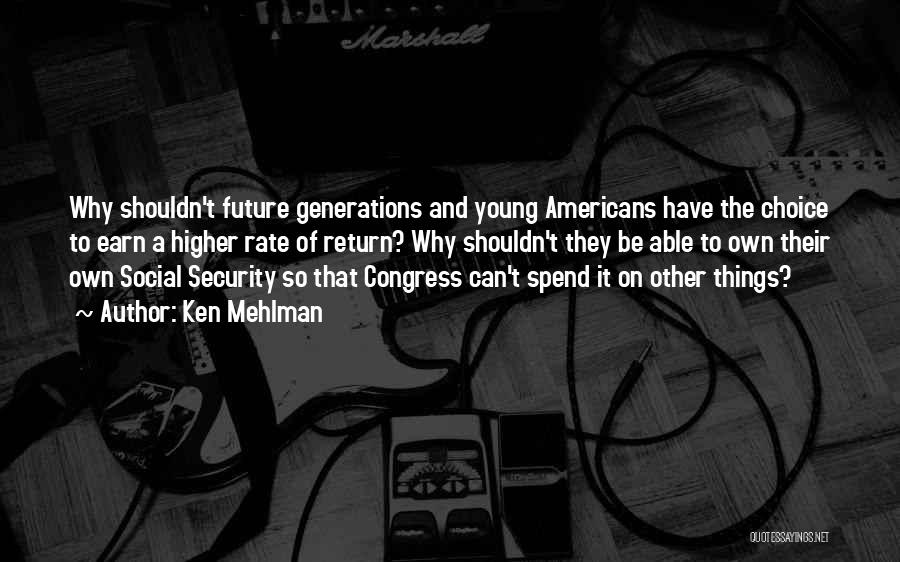 Ken Mehlman Quotes: Why Shouldn't Future Generations And Young Americans Have The Choice To Earn A Higher Rate Of Return? Why Shouldn't They