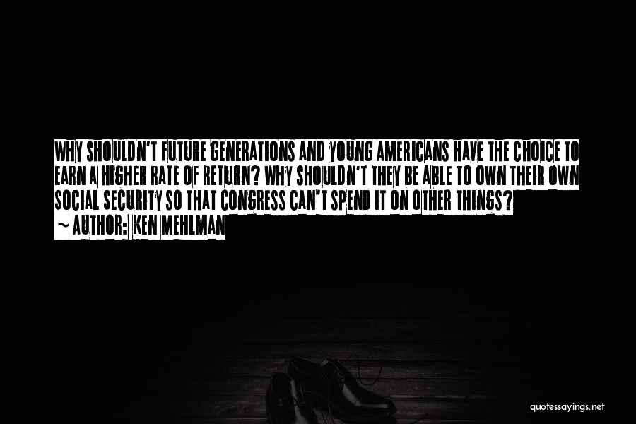 Ken Mehlman Quotes: Why Shouldn't Future Generations And Young Americans Have The Choice To Earn A Higher Rate Of Return? Why Shouldn't They