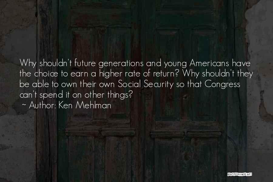 Ken Mehlman Quotes: Why Shouldn't Future Generations And Young Americans Have The Choice To Earn A Higher Rate Of Return? Why Shouldn't They