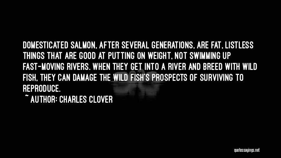 Charles Clover Quotes: Domesticated Salmon, After Several Generations, Are Fat, Listless Things That Are Good At Putting On Weight, Not Swimming Up Fast-moving