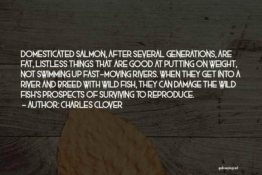Charles Clover Quotes: Domesticated Salmon, After Several Generations, Are Fat, Listless Things That Are Good At Putting On Weight, Not Swimming Up Fast-moving