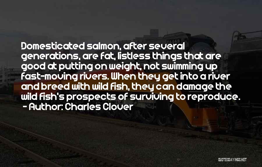 Charles Clover Quotes: Domesticated Salmon, After Several Generations, Are Fat, Listless Things That Are Good At Putting On Weight, Not Swimming Up Fast-moving