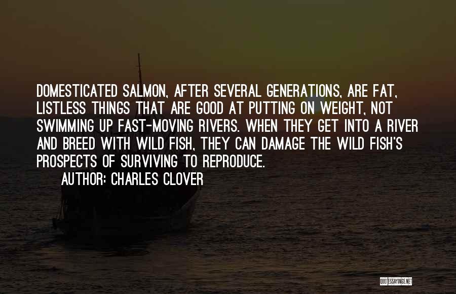 Charles Clover Quotes: Domesticated Salmon, After Several Generations, Are Fat, Listless Things That Are Good At Putting On Weight, Not Swimming Up Fast-moving