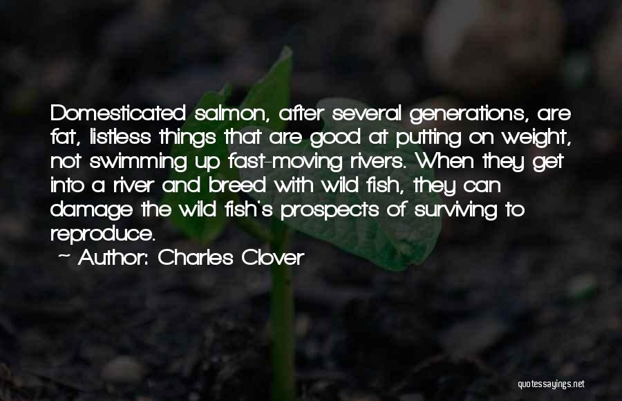 Charles Clover Quotes: Domesticated Salmon, After Several Generations, Are Fat, Listless Things That Are Good At Putting On Weight, Not Swimming Up Fast-moving