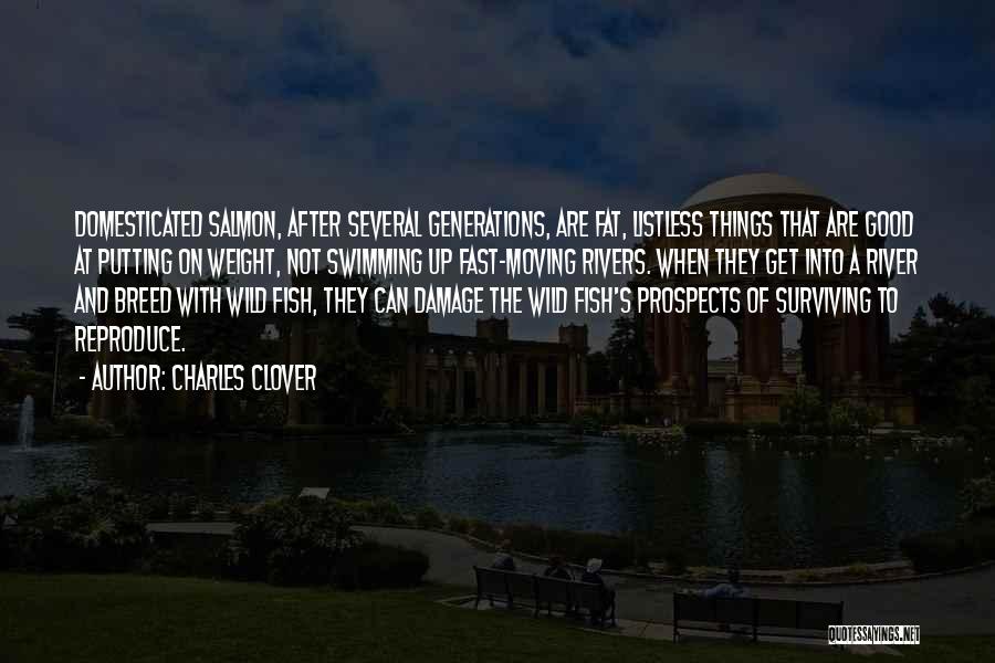 Charles Clover Quotes: Domesticated Salmon, After Several Generations, Are Fat, Listless Things That Are Good At Putting On Weight, Not Swimming Up Fast-moving