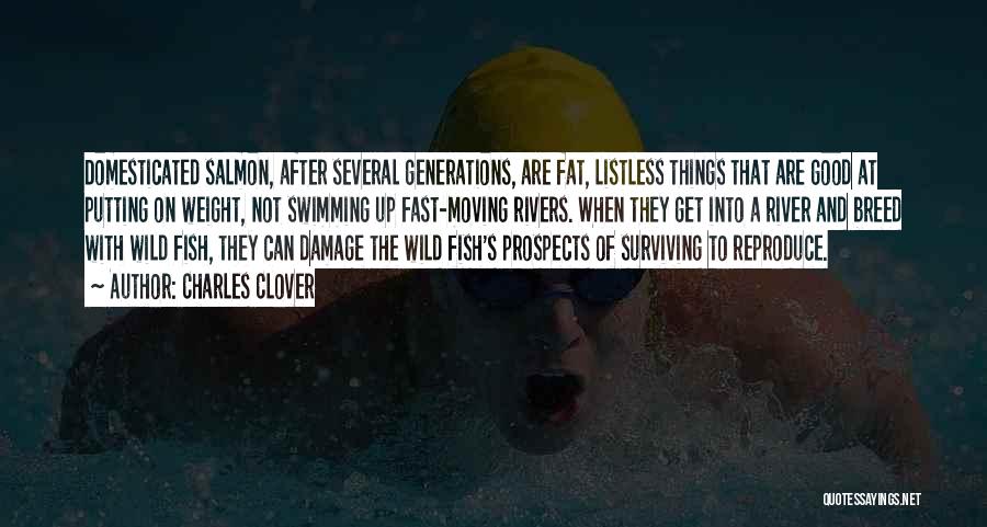 Charles Clover Quotes: Domesticated Salmon, After Several Generations, Are Fat, Listless Things That Are Good At Putting On Weight, Not Swimming Up Fast-moving