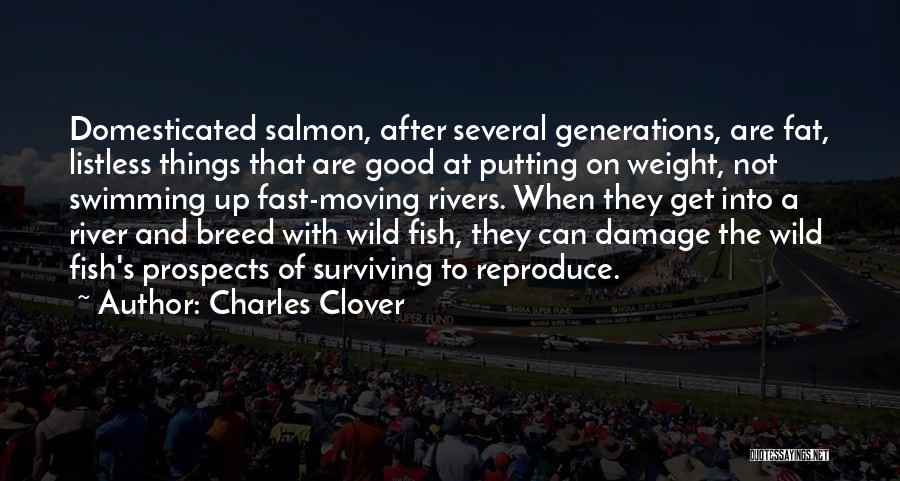 Charles Clover Quotes: Domesticated Salmon, After Several Generations, Are Fat, Listless Things That Are Good At Putting On Weight, Not Swimming Up Fast-moving