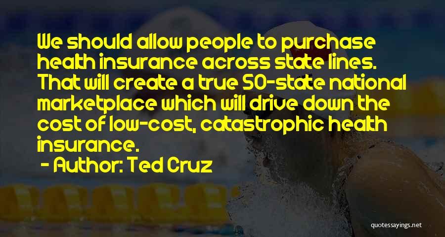 Ted Cruz Quotes: We Should Allow People To Purchase Health Insurance Across State Lines. That Will Create A True 50-state National Marketplace Which