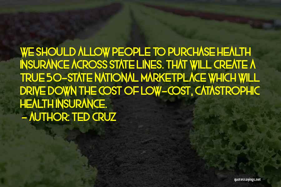 Ted Cruz Quotes: We Should Allow People To Purchase Health Insurance Across State Lines. That Will Create A True 50-state National Marketplace Which