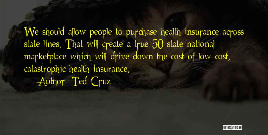 Ted Cruz Quotes: We Should Allow People To Purchase Health Insurance Across State Lines. That Will Create A True 50-state National Marketplace Which