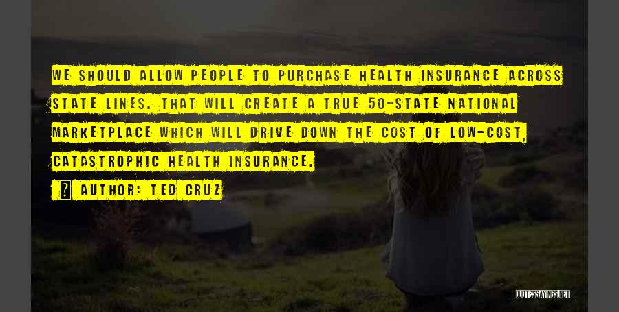 Ted Cruz Quotes: We Should Allow People To Purchase Health Insurance Across State Lines. That Will Create A True 50-state National Marketplace Which