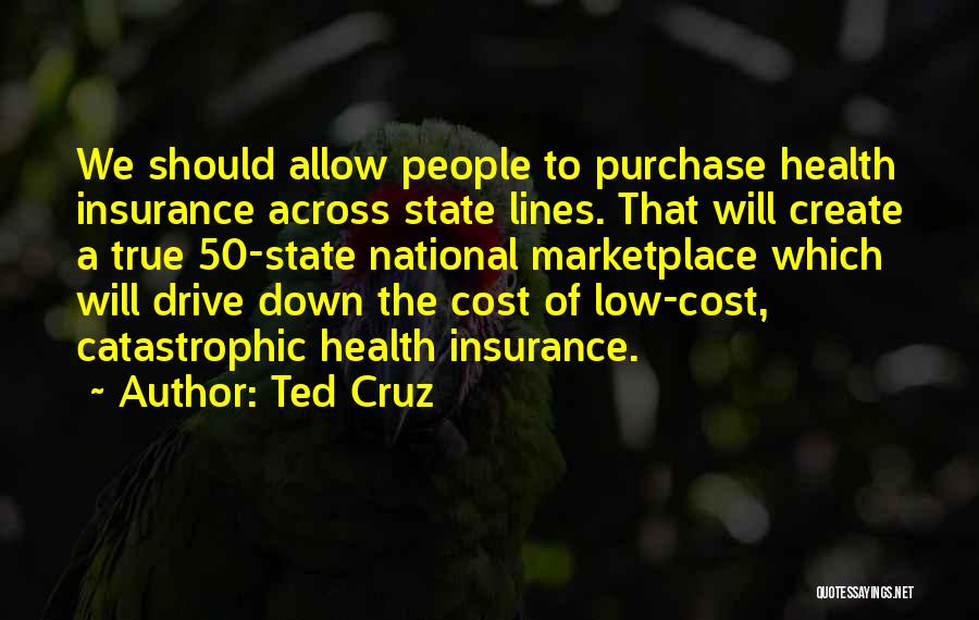 Ted Cruz Quotes: We Should Allow People To Purchase Health Insurance Across State Lines. That Will Create A True 50-state National Marketplace Which