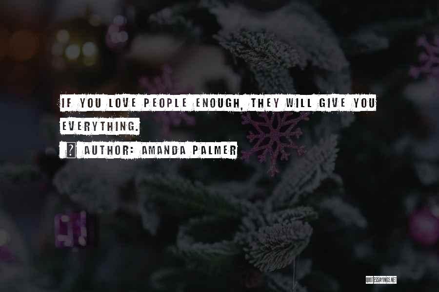 Amanda Palmer Quotes: If You Love People Enough, They Will Give You Everything.