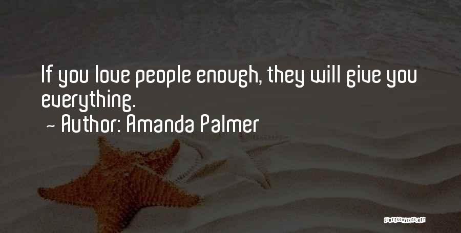 Amanda Palmer Quotes: If You Love People Enough, They Will Give You Everything.