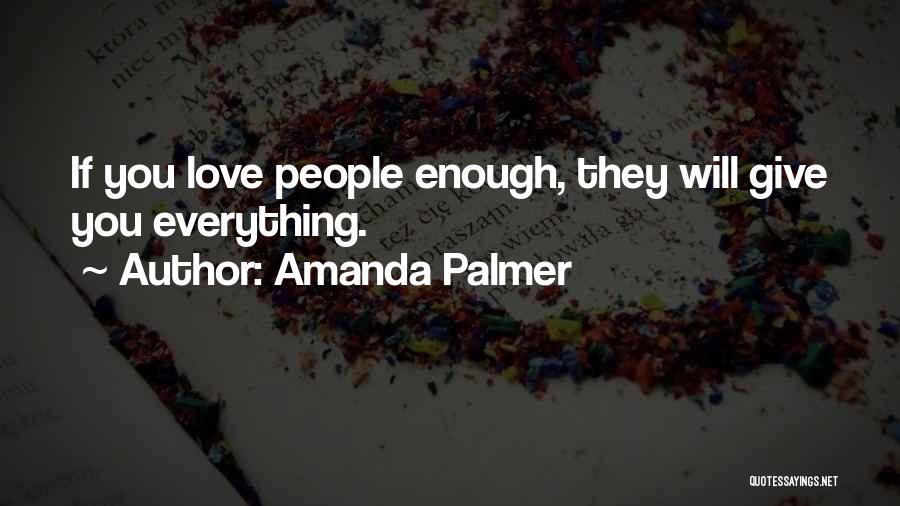 Amanda Palmer Quotes: If You Love People Enough, They Will Give You Everything.