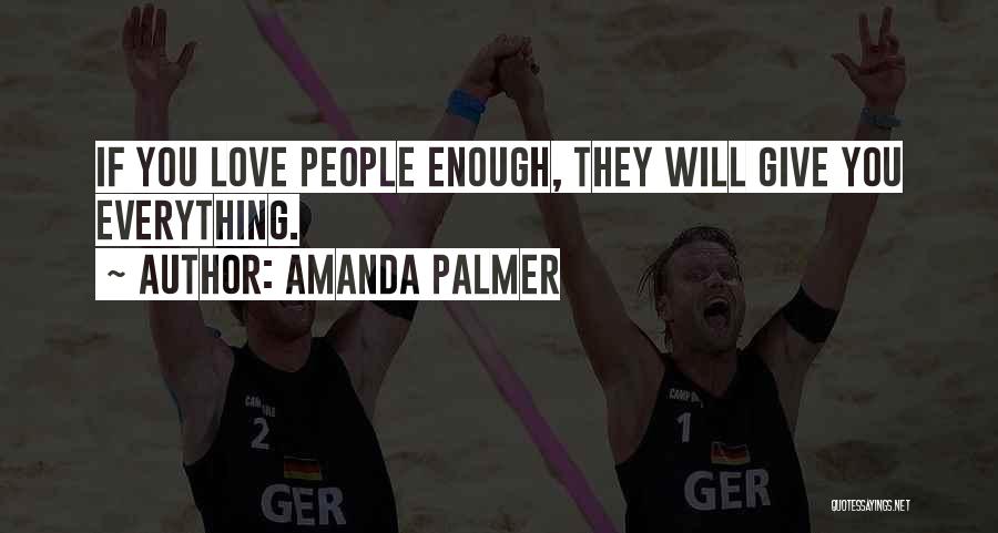 Amanda Palmer Quotes: If You Love People Enough, They Will Give You Everything.