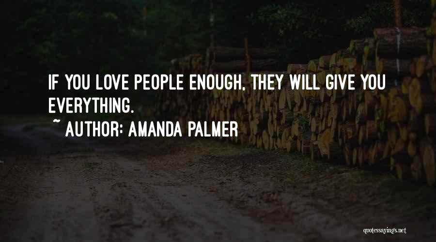Amanda Palmer Quotes: If You Love People Enough, They Will Give You Everything.