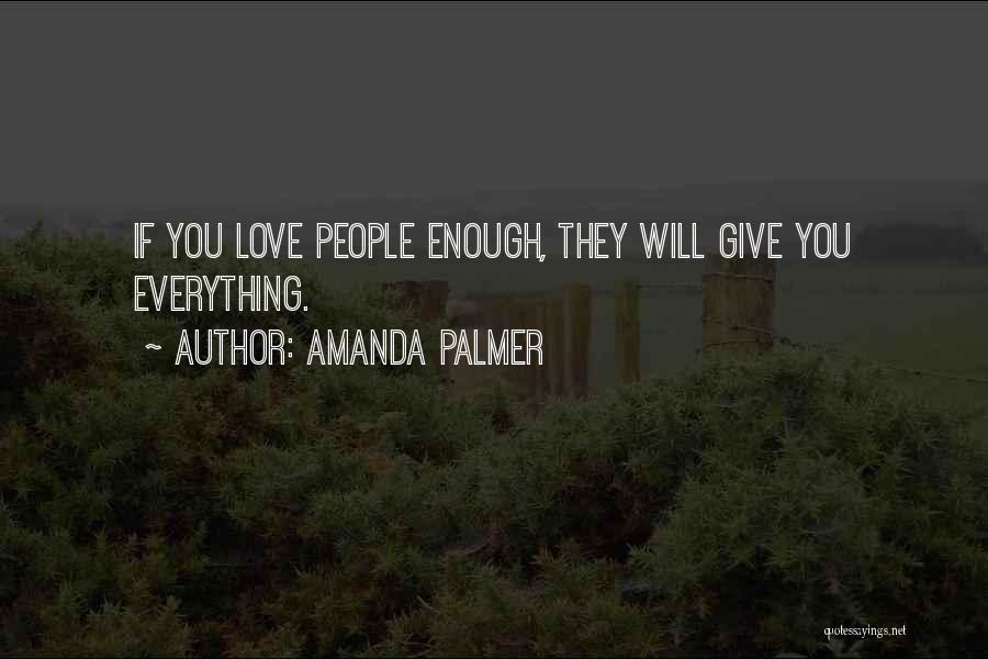 Amanda Palmer Quotes: If You Love People Enough, They Will Give You Everything.