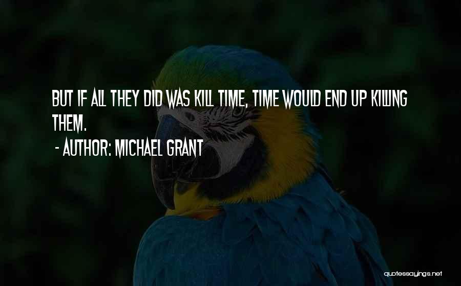 Michael Grant Quotes: But If All They Did Was Kill Time, Time Would End Up Killing Them.