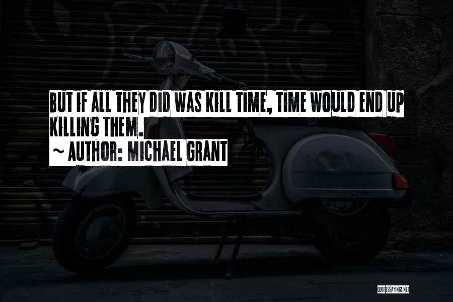 Michael Grant Quotes: But If All They Did Was Kill Time, Time Would End Up Killing Them.