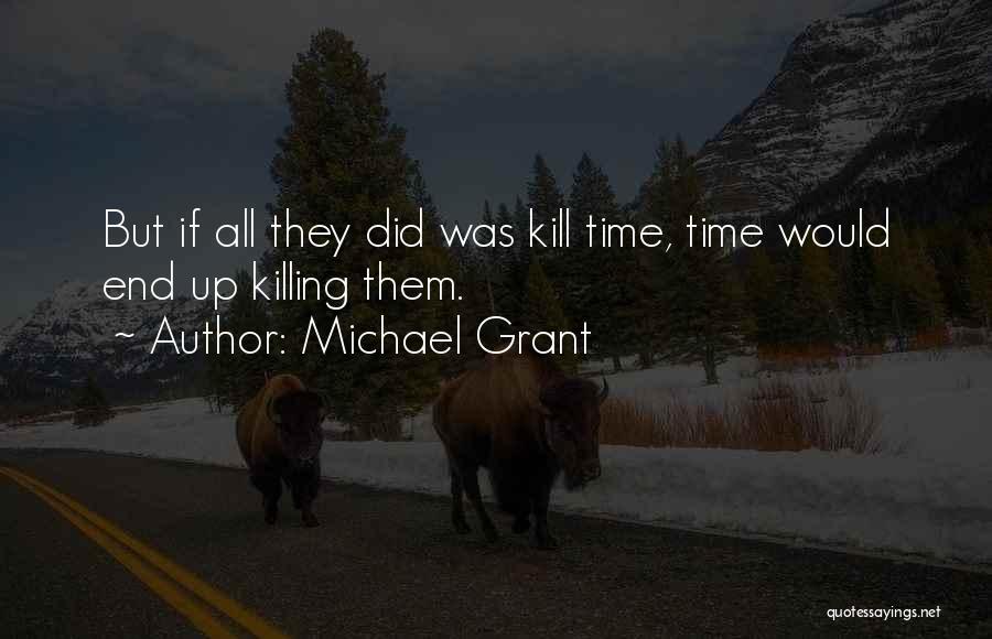 Michael Grant Quotes: But If All They Did Was Kill Time, Time Would End Up Killing Them.