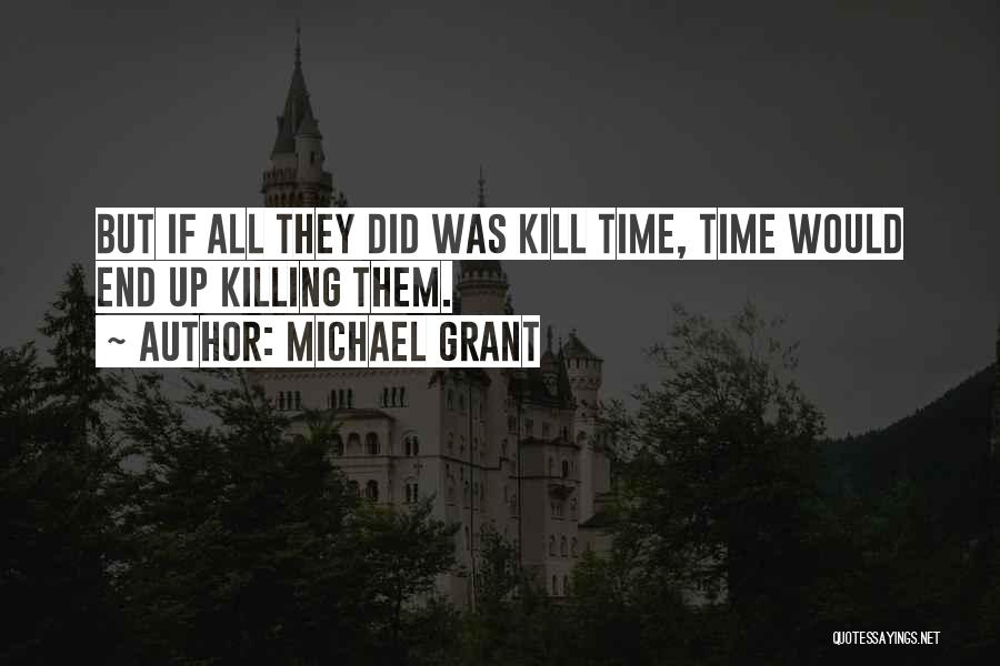 Michael Grant Quotes: But If All They Did Was Kill Time, Time Would End Up Killing Them.