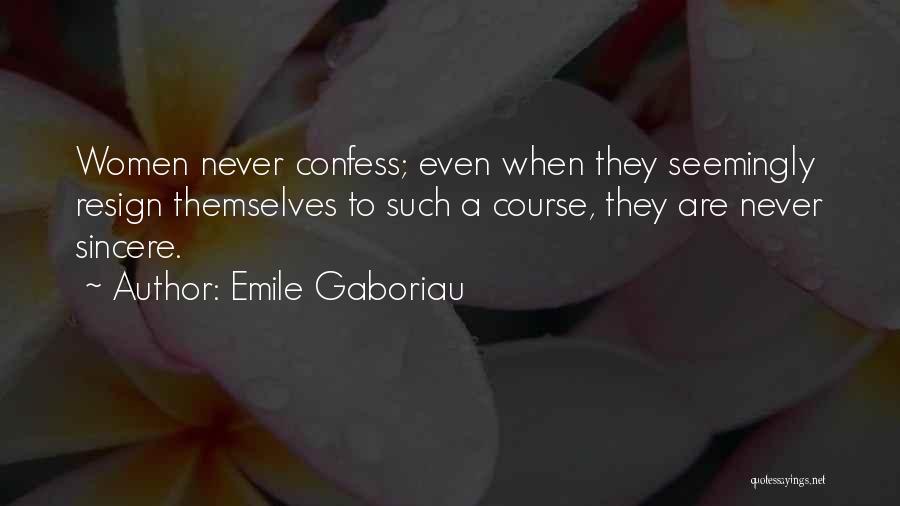 Emile Gaboriau Quotes: Women Never Confess; Even When They Seemingly Resign Themselves To Such A Course, They Are Never Sincere.