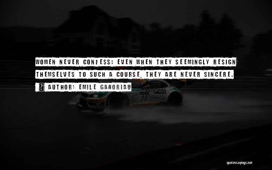 Emile Gaboriau Quotes: Women Never Confess; Even When They Seemingly Resign Themselves To Such A Course, They Are Never Sincere.