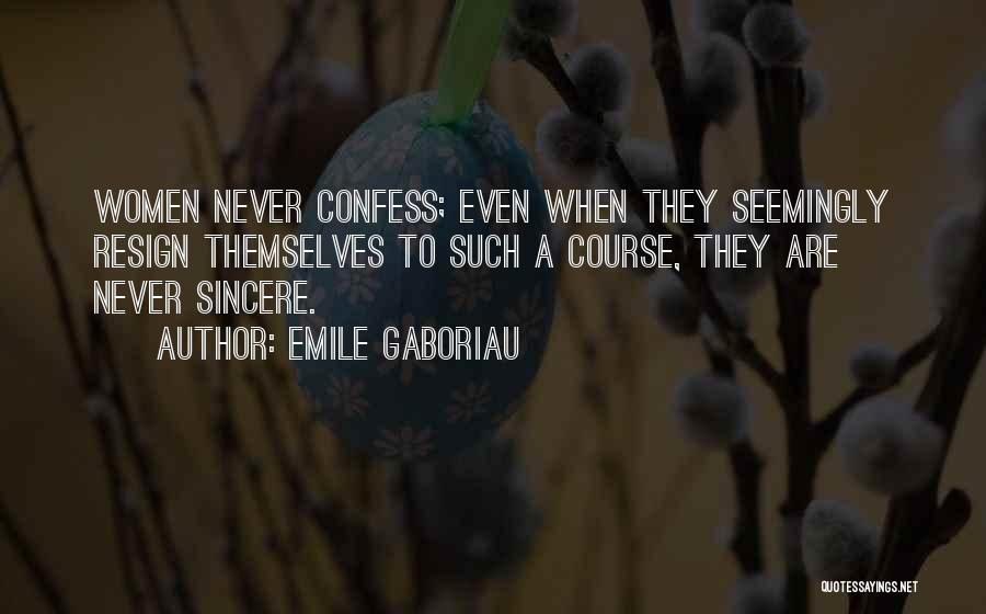 Emile Gaboriau Quotes: Women Never Confess; Even When They Seemingly Resign Themselves To Such A Course, They Are Never Sincere.