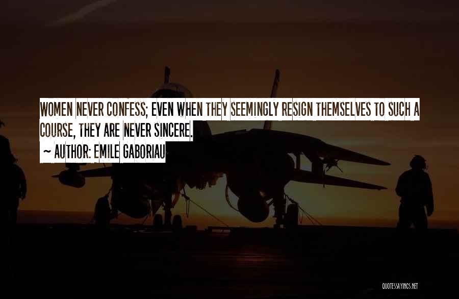 Emile Gaboriau Quotes: Women Never Confess; Even When They Seemingly Resign Themselves To Such A Course, They Are Never Sincere.