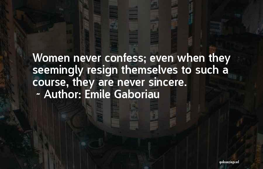 Emile Gaboriau Quotes: Women Never Confess; Even When They Seemingly Resign Themselves To Such A Course, They Are Never Sincere.