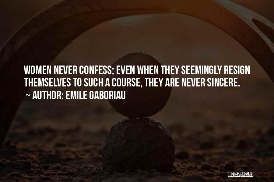 Emile Gaboriau Quotes: Women Never Confess; Even When They Seemingly Resign Themselves To Such A Course, They Are Never Sincere.