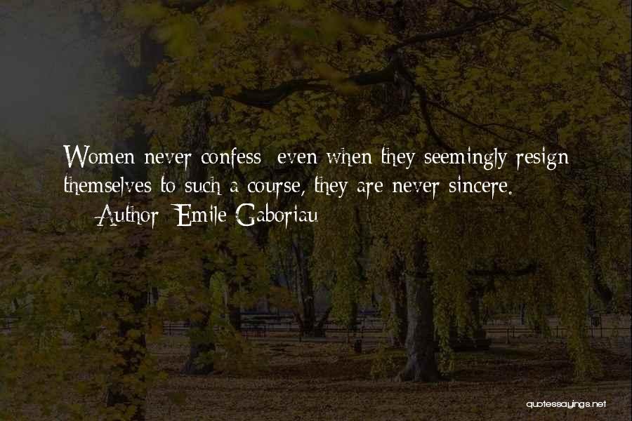 Emile Gaboriau Quotes: Women Never Confess; Even When They Seemingly Resign Themselves To Such A Course, They Are Never Sincere.