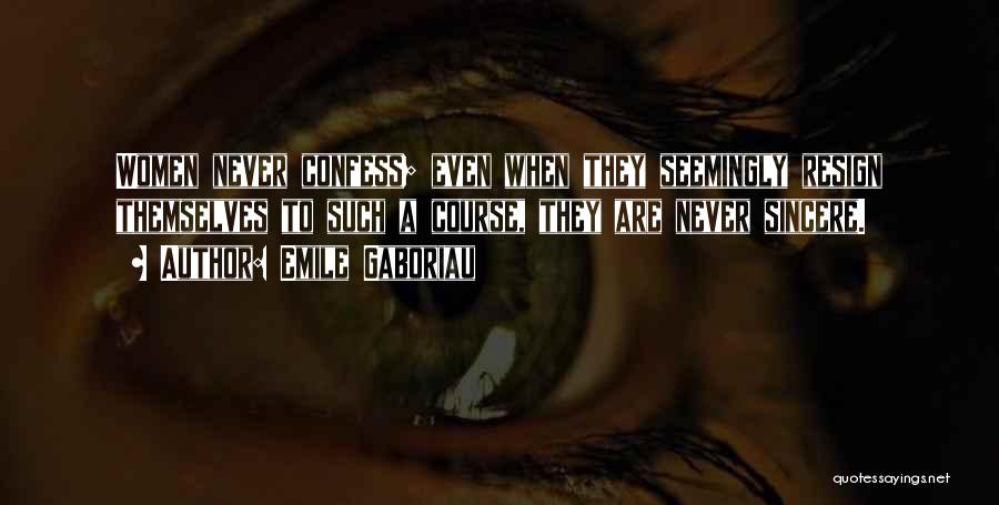 Emile Gaboriau Quotes: Women Never Confess; Even When They Seemingly Resign Themselves To Such A Course, They Are Never Sincere.