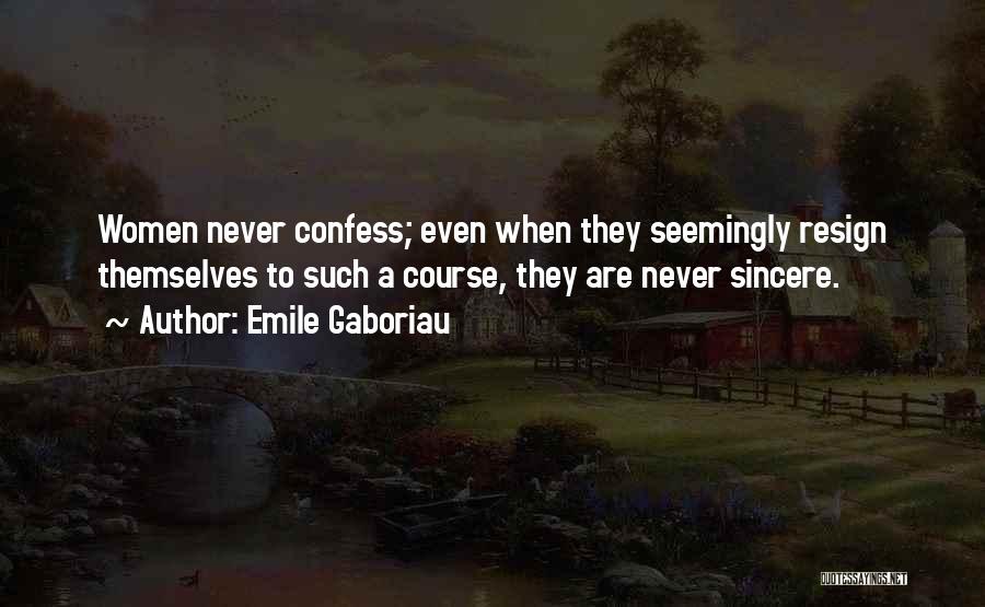 Emile Gaboriau Quotes: Women Never Confess; Even When They Seemingly Resign Themselves To Such A Course, They Are Never Sincere.