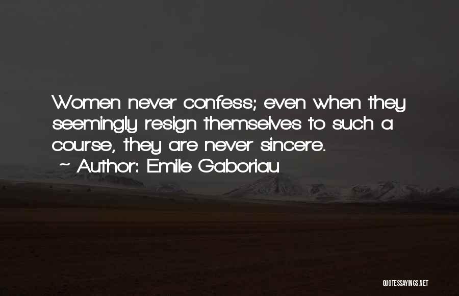 Emile Gaboriau Quotes: Women Never Confess; Even When They Seemingly Resign Themselves To Such A Course, They Are Never Sincere.