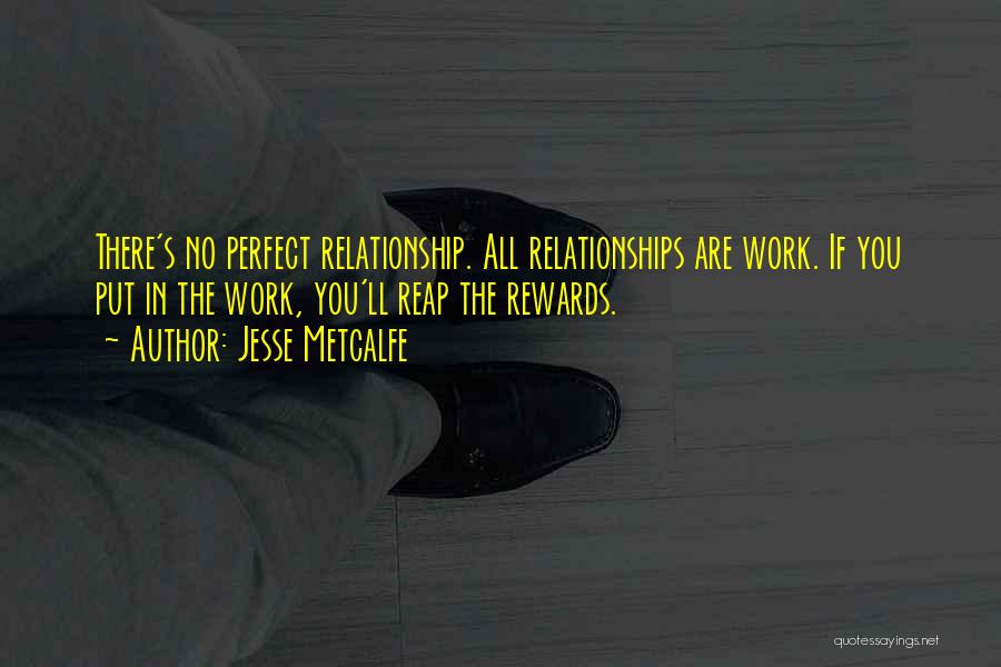 Jesse Metcalfe Quotes: There's No Perfect Relationship. All Relationships Are Work. If You Put In The Work, You'll Reap The Rewards.