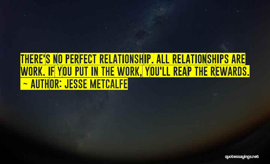 Jesse Metcalfe Quotes: There's No Perfect Relationship. All Relationships Are Work. If You Put In The Work, You'll Reap The Rewards.