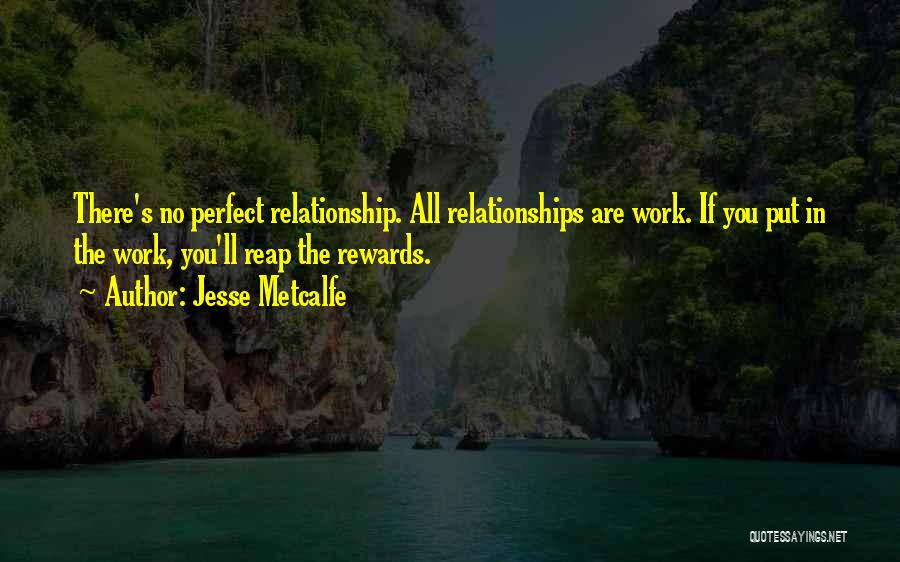 Jesse Metcalfe Quotes: There's No Perfect Relationship. All Relationships Are Work. If You Put In The Work, You'll Reap The Rewards.