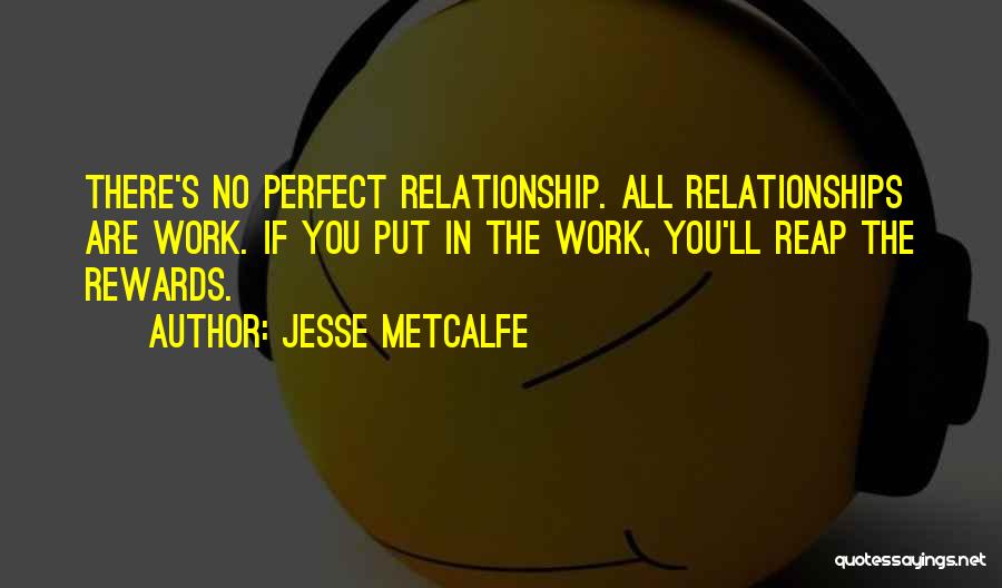Jesse Metcalfe Quotes: There's No Perfect Relationship. All Relationships Are Work. If You Put In The Work, You'll Reap The Rewards.