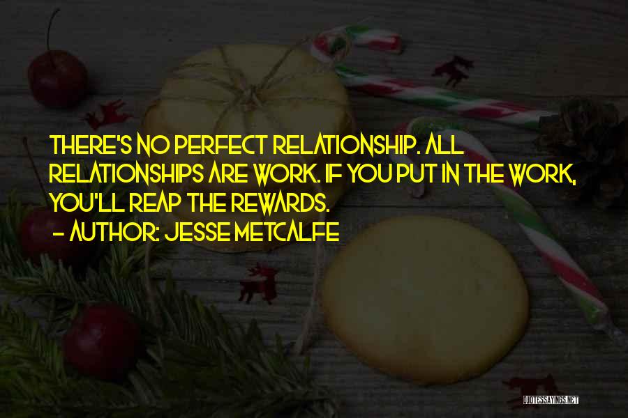 Jesse Metcalfe Quotes: There's No Perfect Relationship. All Relationships Are Work. If You Put In The Work, You'll Reap The Rewards.