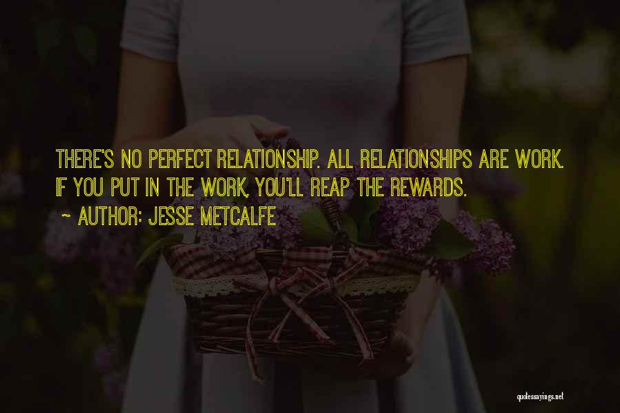 Jesse Metcalfe Quotes: There's No Perfect Relationship. All Relationships Are Work. If You Put In The Work, You'll Reap The Rewards.