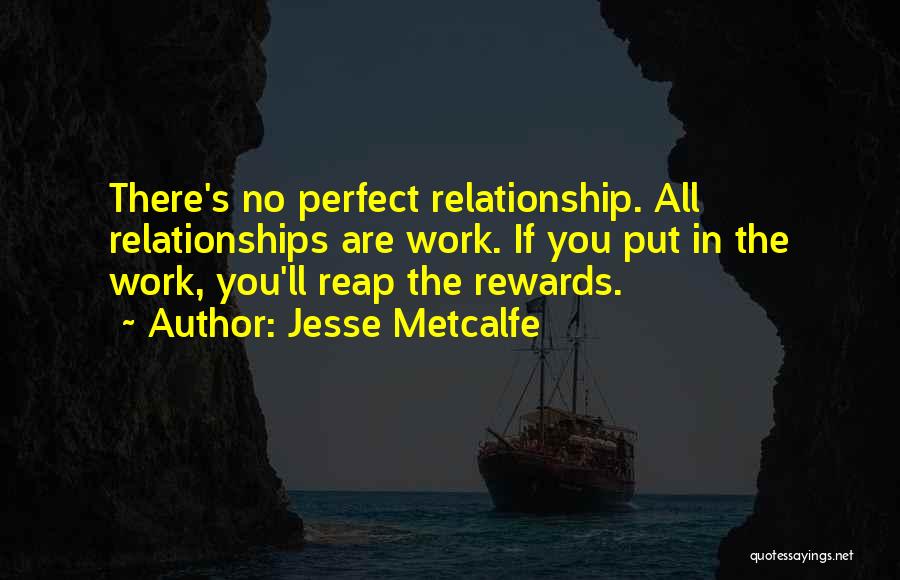 Jesse Metcalfe Quotes: There's No Perfect Relationship. All Relationships Are Work. If You Put In The Work, You'll Reap The Rewards.