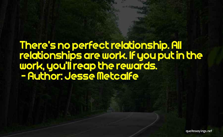 Jesse Metcalfe Quotes: There's No Perfect Relationship. All Relationships Are Work. If You Put In The Work, You'll Reap The Rewards.