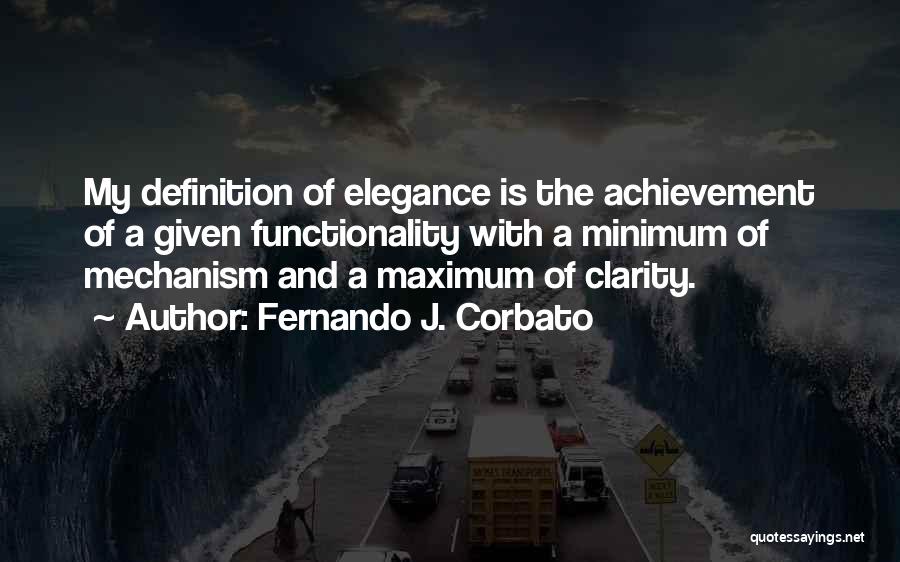 Fernando J. Corbato Quotes: My Definition Of Elegance Is The Achievement Of A Given Functionality With A Minimum Of Mechanism And A Maximum Of