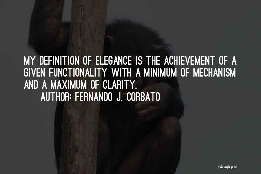 Fernando J. Corbato Quotes: My Definition Of Elegance Is The Achievement Of A Given Functionality With A Minimum Of Mechanism And A Maximum Of