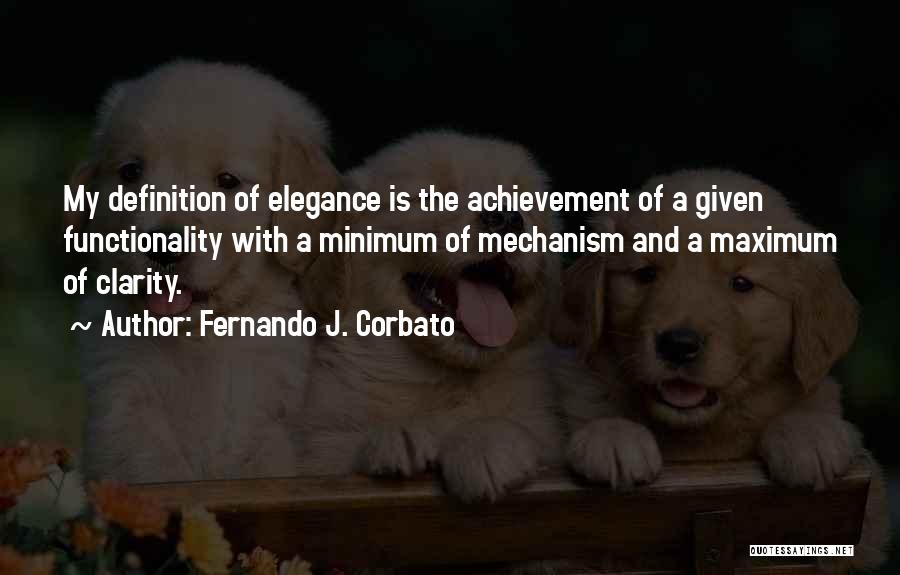 Fernando J. Corbato Quotes: My Definition Of Elegance Is The Achievement Of A Given Functionality With A Minimum Of Mechanism And A Maximum Of