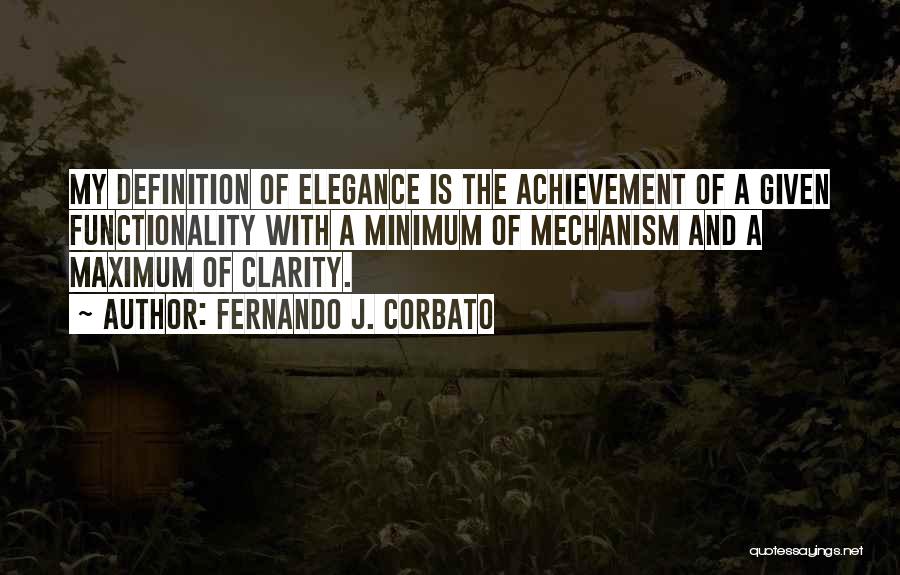 Fernando J. Corbato Quotes: My Definition Of Elegance Is The Achievement Of A Given Functionality With A Minimum Of Mechanism And A Maximum Of